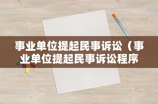 事業(yè)單位提起民事訴訟（事業(yè)單位提起民事訴訟程序規(guī)定）