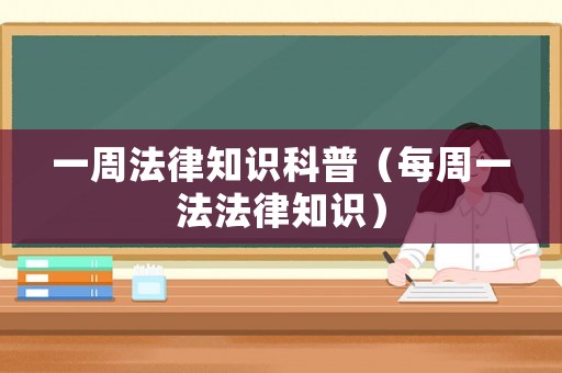 一周法律知識(shí)科普（每周一法法律知識(shí)）