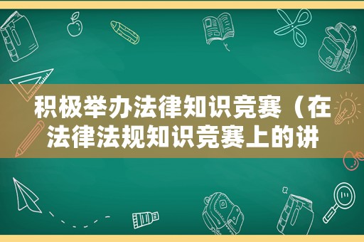 積極舉辦法律知識競賽（在法律法規(guī)知識競賽上的講話）