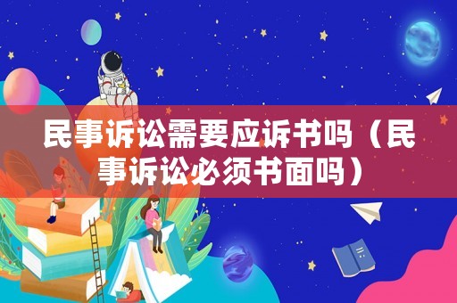 民事訴訟需要應(yīng)訴書嗎（民事訴訟必須書面嗎）