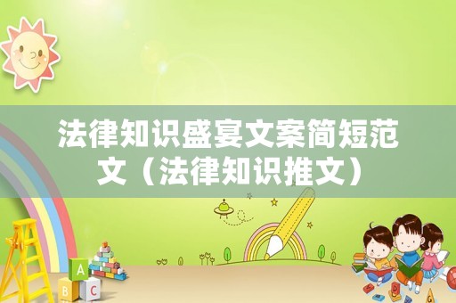 法律知識盛宴文案簡短范文（法律知識推文）