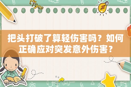 把頭打破了算輕傷害嗎？如何正確應(yīng)對突發(fā)意外傷害？