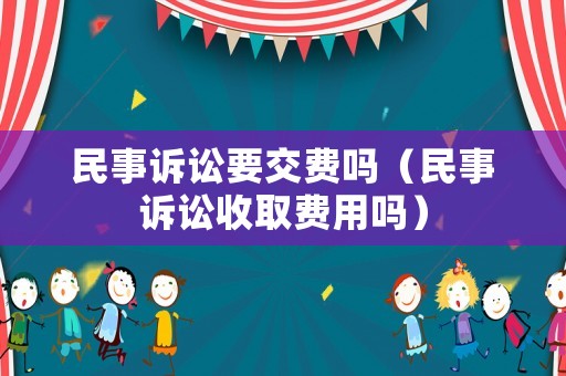 民事訴訟要交費(fèi)嗎（民事訴訟收取費(fèi)用嗎）