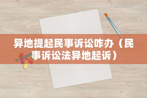 異地提起民事訴訟咋辦（民事訴訟法異地起訴）