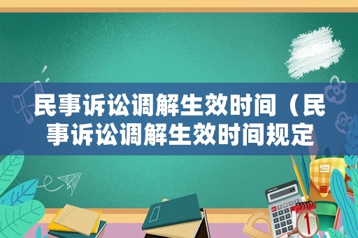 民事訴訟調(diào)解生效時(shí)間（民事訴訟調(diào)解生效時(shí)間規(guī)定）