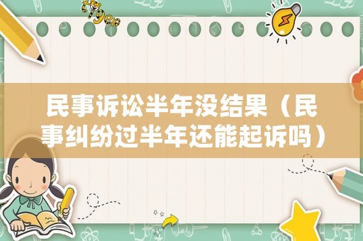 民事訴訟半年沒(méi)結(jié)果（民事糾紛過(guò)半年還能起訴嗎）