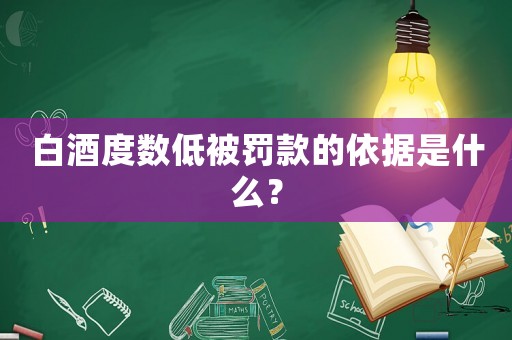 白酒度數(shù)低被罰款的依據(jù)是什么？