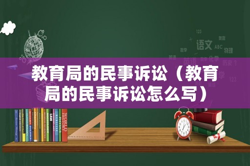 教育局的民事訴訟（教育局的民事訴訟怎么寫(xiě)）