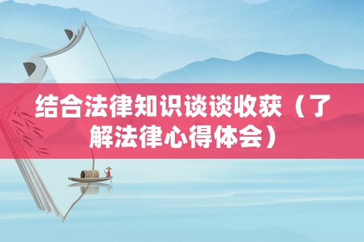 結(jié)合法律知識談?wù)勈斋@（了解法律心得體會）