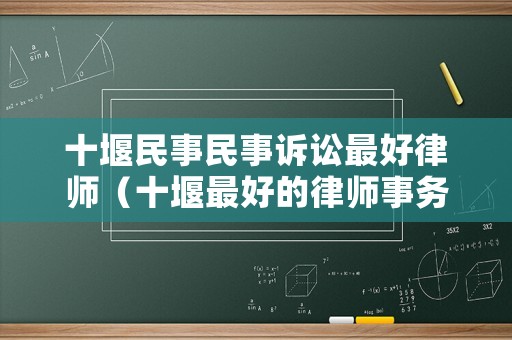 十堰民事民事訴訟最好律師（十堰最好的律師事務(wù)所是哪一家）