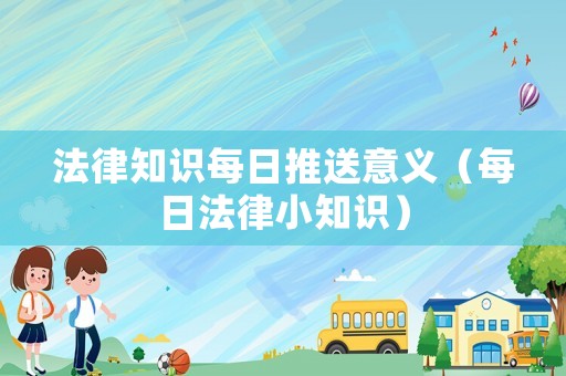 法律知識每日推送意義（每日法律小知識）