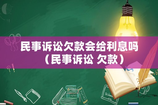 民事訴訟欠款會(huì)給利息嗎（民事訴訟 欠款）