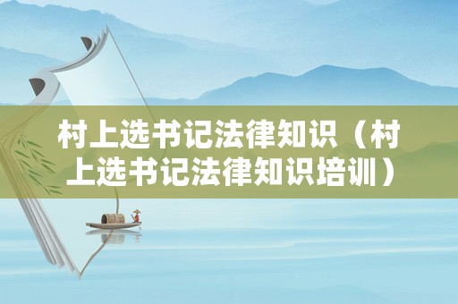 村上選書(shū)記法律知識(shí)（村上選書(shū)記法律知識(shí)培訓(xùn)）