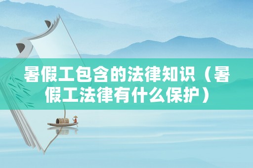 暑假工包含的法律知識（暑假工法律有什么保護）
