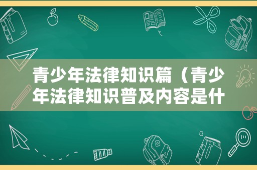 青少年法律知識篇（青少年法律知識普及內(nèi)容是什么）