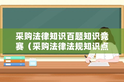 采購法律知識百題知識競賽（采購法律法規(guī)知識點）