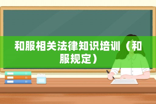 和服相關(guān)法律知識(shí)培訓(xùn)（和服規(guī)定）