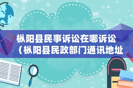 樅陽縣民事訴訟在哪訴訟（樅陽縣民政部門通訊地址）