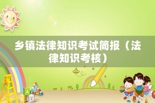 鄉(xiāng)鎮(zhèn)法律知識(shí)考試簡(jiǎn)報(bào)（法律知識(shí)考核）