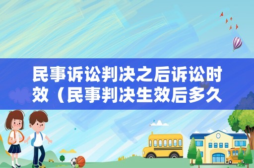 民事訴訟判決之后訴訟時效（民事判決生效后多久內(nèi)是申訴期）