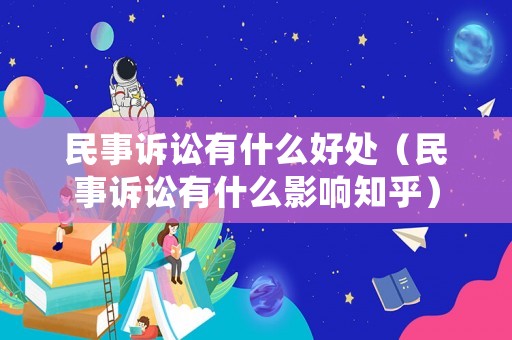 民事訴訟有什么好處（民事訴訟有什么影響知乎）