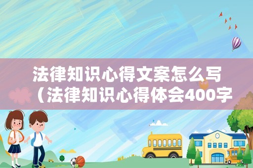 法律知識(shí)心得文案怎么寫(xiě)（法律知識(shí)心得體會(huì)400字）