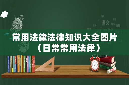 常用法律法律知識(shí)大全圖片（日常常用法律）