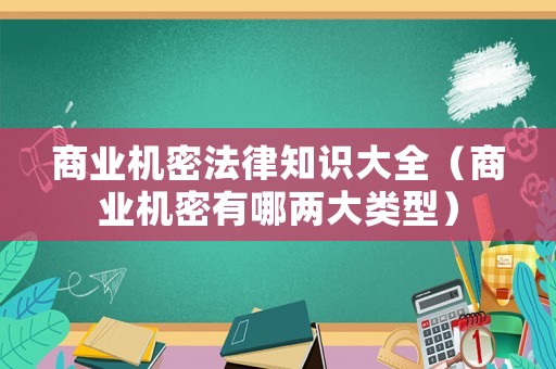 商業(yè)機密法律知識大全（商業(yè)機密有哪兩大類型）