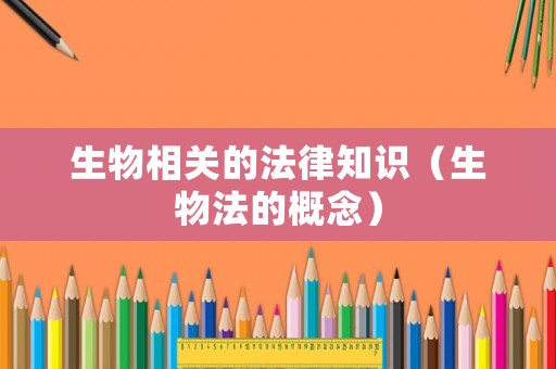 生物相關(guān)的法律知識（生物法的概念）