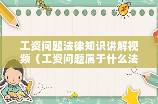 工資問題法律知識講解視頻（工資問題屬于什么法律范疇?）