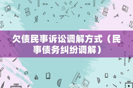 欠債民事訴訟調(diào)解方式（民事債務(wù)糾紛調(diào)解）
