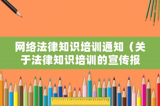 網(wǎng)絡(luò)法律知識(shí)培訓(xùn)通知（關(guān)于法律知識(shí)培訓(xùn)的宣傳報(bào)道）