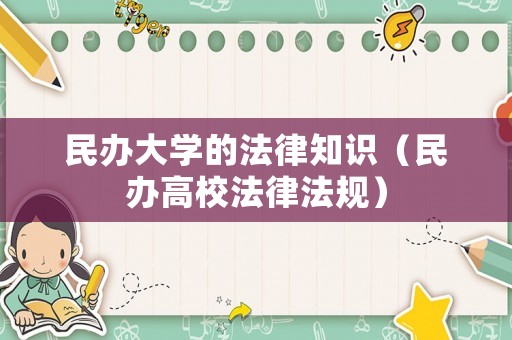 民辦大學(xué)的法律知識(shí)（民辦高校法律法規(guī)）