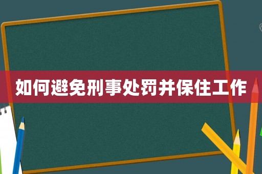 如何避免刑事處罰并保住工作