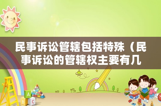 民事訴訟管轄包括特殊（民事訴訟的管轄權(quán)主要有幾種）