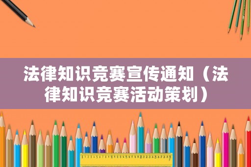 法律知識(shí)競(jìng)賽宣傳通知（法律知識(shí)競(jìng)賽活動(dòng)策劃）