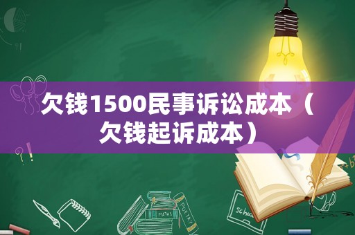 欠錢1500民事訴訟成本（欠錢起訴成本）