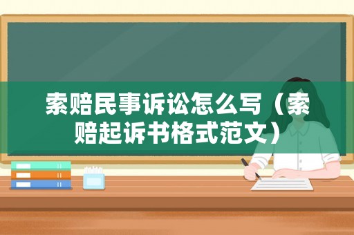 索賠民事訴訟怎么寫（索賠起訴書格式范文）