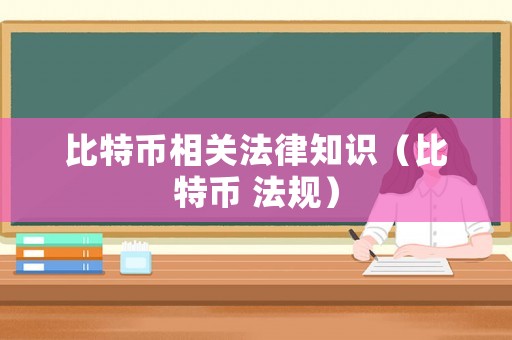 比特幣相關(guān)法律知識（比特幣 法規(guī)）