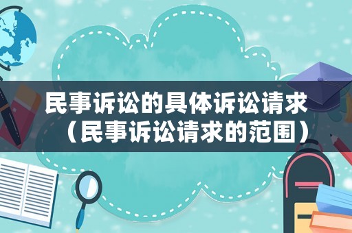 民事訴訟的具體訴訟請(qǐng)求（民事訴訟請(qǐng)求的范圍）