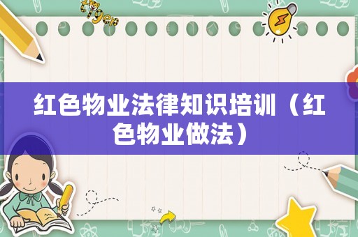 紅色物業(yè)法律知識培訓(xùn)（紅色物業(yè)做法）