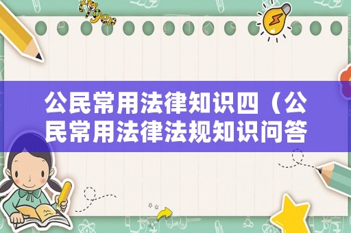 公民常用法律知識(shí)四（公民常用法律法規(guī)知識(shí)問(wèn)答）