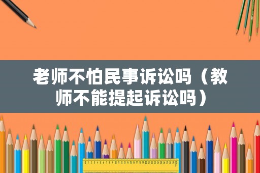 老師不怕民事訴訟嗎（教師不能提起訴訟嗎）