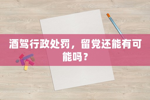 酒駕行政處罰，留黨還能有可能嗎？
