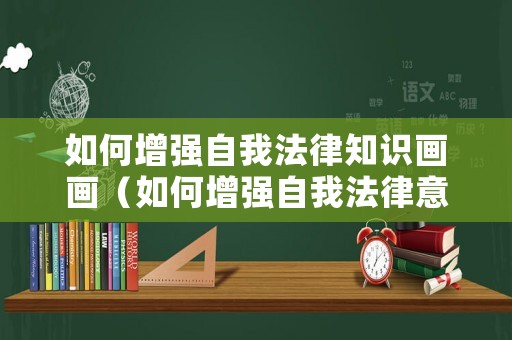 如何增強(qiáng)自我法律知識(shí)畫(huà)畫(huà)（如何增強(qiáng)自我法律意識(shí)）
