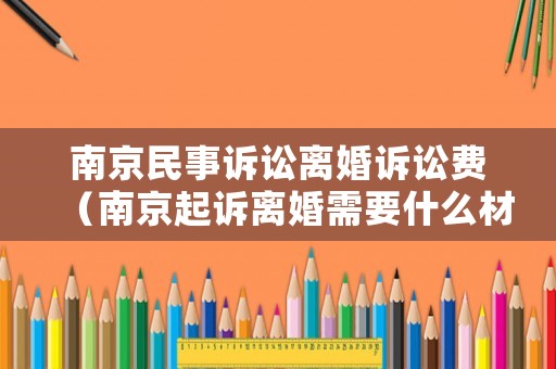 南京民事訴訟離婚訴訟費（南京起訴離婚需要什么材料）