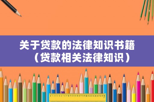 關于貸款的法律知識書籍（貸款相關法律知識）