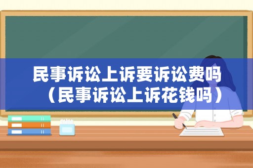 民事訴訟上訴要訴訟費嗎（民事訴訟上訴花錢嗎）