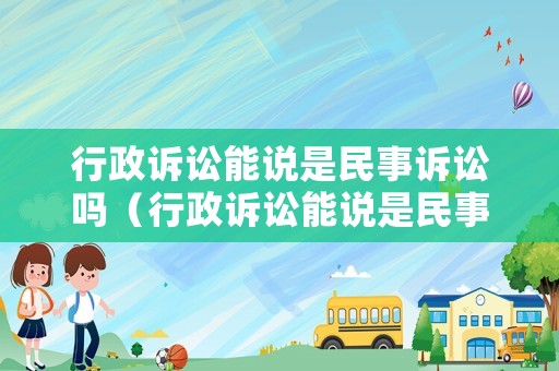 行政訴訟能說是民事訴訟嗎（行政訴訟能說是民事訴訟嗎為什么）
