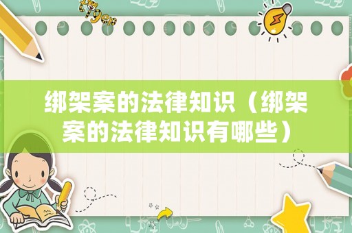 綁架案的法律知識(shí)（綁架案的法律知識(shí)有哪些）